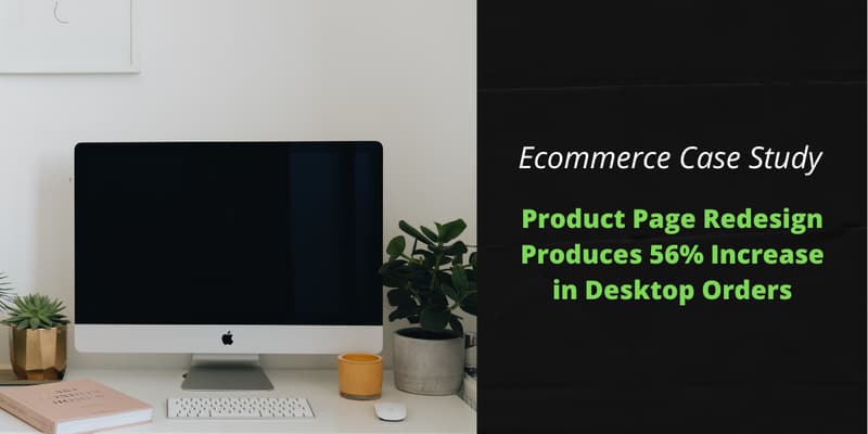 A desktop computer on a white desk with plants, next to the words "Ecommerce Case Study: Product Page Redesign Produces 56% Increase in Desktop Orders".