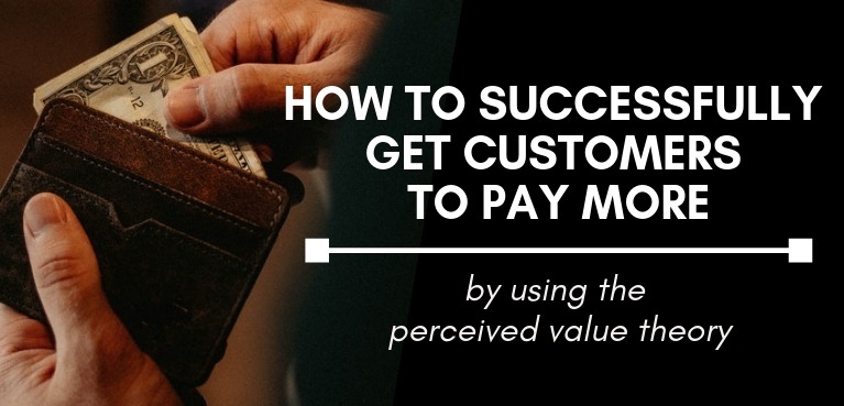 How to successfully get customers to pay you more by using the perceived value theory