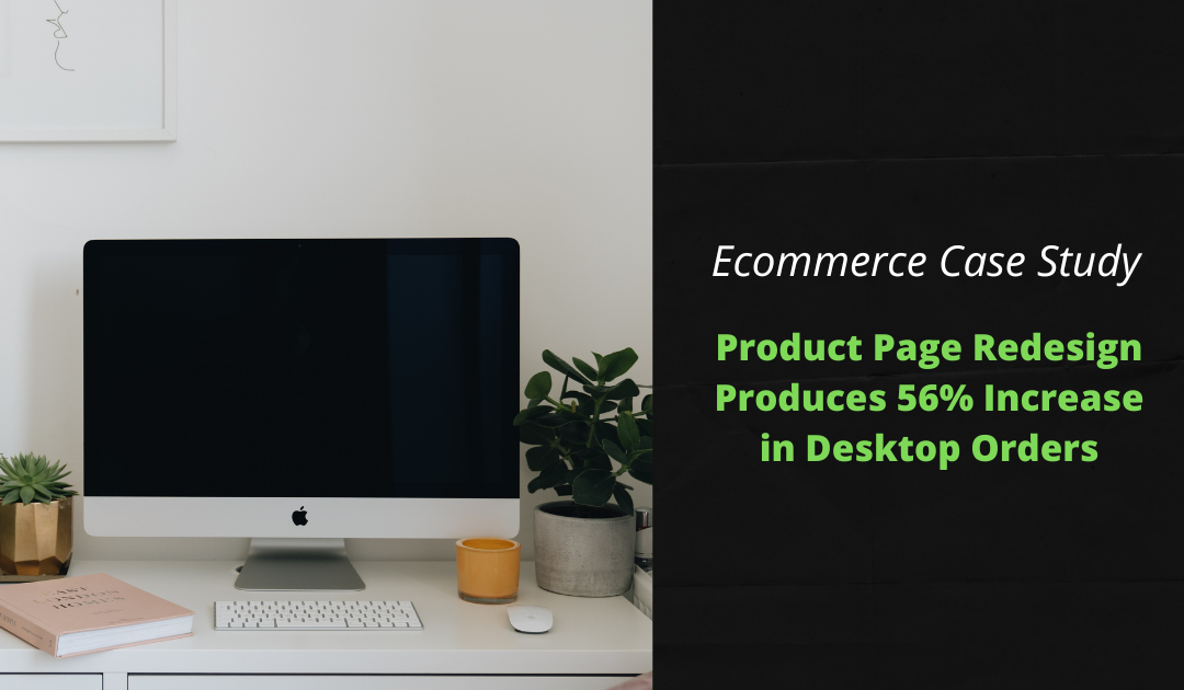Case Study: Ecommerce Product Page Redesign Produces 56% Increase in Desktop Orders